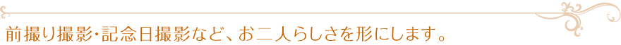 前撮り撮影・記念日撮影など、お二人らしさを形にします。