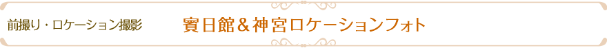 前撮り・ロケーション撮影　賓日館&神宮ロケ－ションフォト