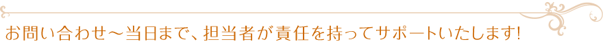 お問い合わせ～当日まで、担当者が責任を持ってサポートいたします！